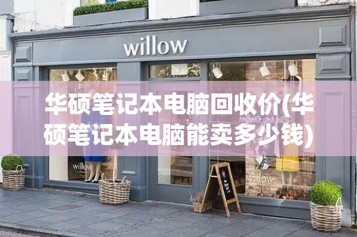 华硕笔记本电脑回收价(华硕笔记本电脑能卖多少钱)