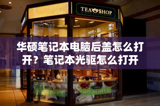 华硕笔记本电脑后盖怎么打开？笔记本光驱怎么打开
