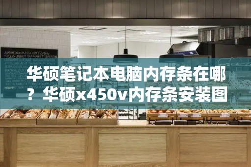 华硕笔记本电脑内存条在哪？华硕x450v内存条安装图解-第1张图片-星选测评