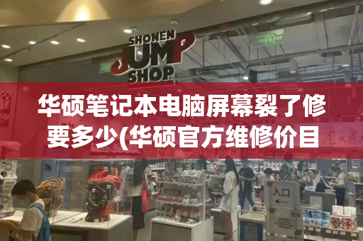 华硕笔记本电脑屏幕裂了修要多少(华硕官方维修价目表屏幕)