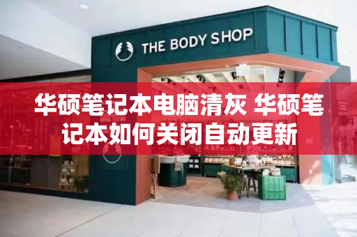 华硕笔记本电脑清灰 华硕笔记本如何关闭自动更新