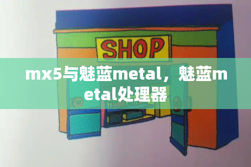 mx5与魅蓝metal，魅蓝metal处理器