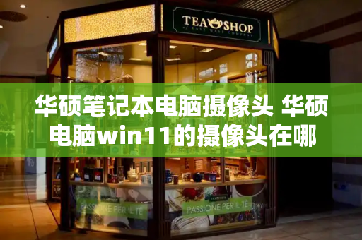 华硕笔记本电脑摄像头 华硕电脑win11的摄像头在哪-第1张图片-星选测评