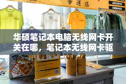 华硕笔记本电脑无线网卡开关在哪，笔记本无线网卡驱动-第1张图片-星选测评