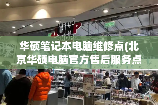 华硕笔记本电脑维修点(北京华硕电脑官方售后服务点)-第1张图片-星选测评