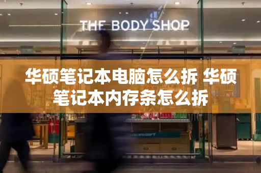 华硕笔记本电脑怎么拆 华硕笔记本内存条怎么拆-第1张图片-星选测评