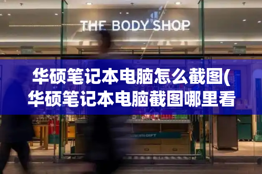 华硕笔记本电脑怎么截图(华硕笔记本电脑截图哪里看)-第1张图片-星选测评