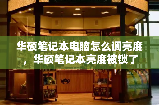 华硕笔记本电脑怎么调亮度，华硕笔记本亮度被锁了-第1张图片-星选测评