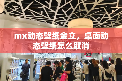 mx动态壁纸金立，桌面动态壁纸怎么取消