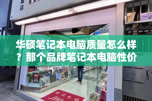 华硕笔记本电脑质量怎么样？那个品牌笔记本电脑性价比比较高