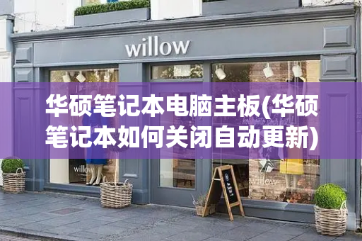 华硕笔记本电脑主板(华硕笔记本如何关闭自动更新)-第1张图片-星选测评