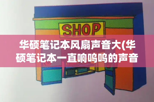 华硕笔记本风扇声音大(华硕笔记本一直响呜呜的声音)-第1张图片-星选测评