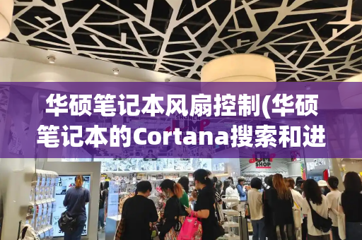 华硕笔记本风扇控制(华硕笔记本的Cortana搜索和进入方法)-第1张图片-星选测评