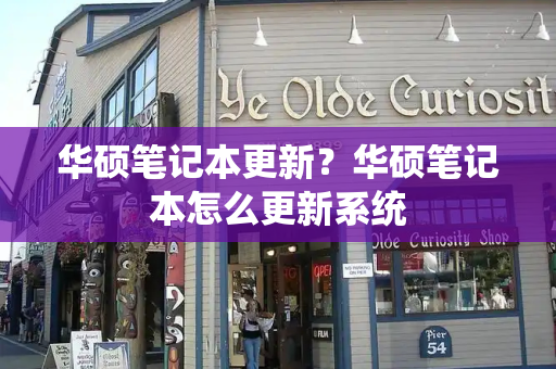 华硕笔记本更新？华硕笔记本怎么更新系统-第1张图片-星选测评