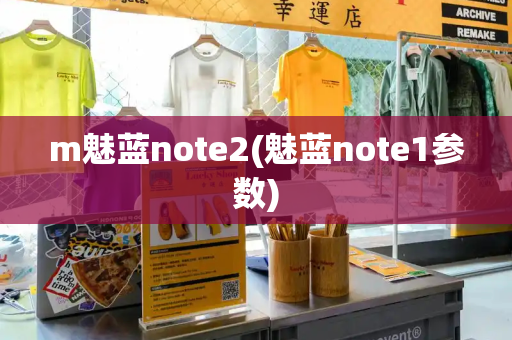 m魅蓝note2(魅蓝note1参数)-第1张图片-星选测评