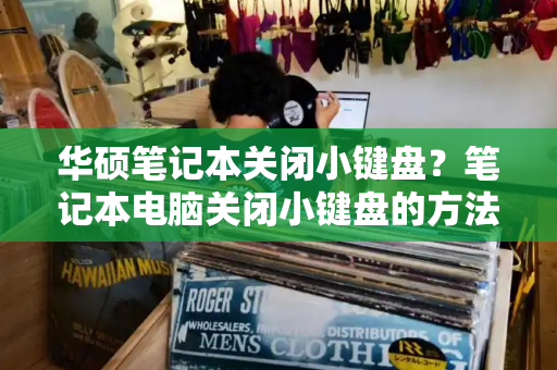 华硕笔记本关闭小键盘？笔记本电脑关闭小键盘的方法
