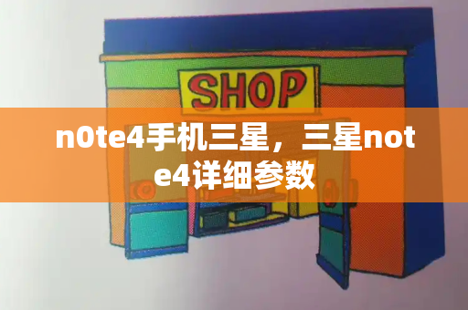 n0te4手机三星，三星note4详细参数