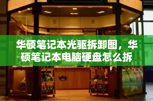 华硕笔记本光驱拆卸图，华硕笔记本电脑硬盘怎么拆-第1张图片-星选测评