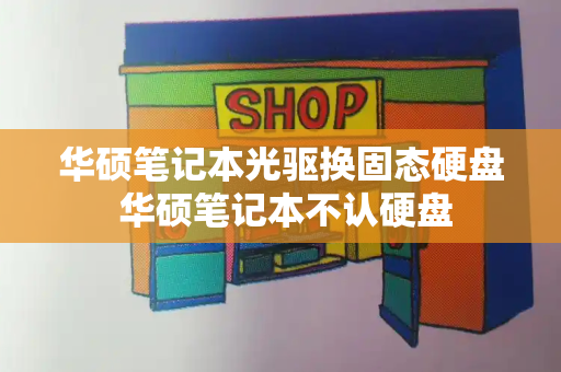 华硕笔记本光驱换固态硬盘 华硕笔记本不认硬盘-第1张图片-星选测评
