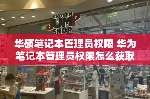 华硕笔记本管理员权限 华为笔记本管理员权限怎么获取