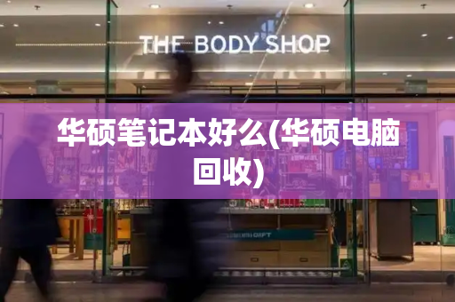 华硕笔记本好么(华硕电脑回收)-第1张图片-星选测评