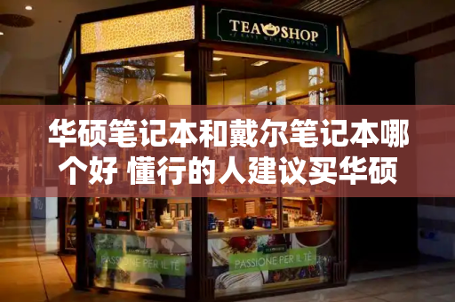 华硕笔记本和戴尔笔记本哪个好 懂行的人建议买华硕还是戴尔-第1张图片-星选测评