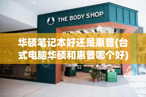 华硕笔记本好还是惠普(台式电脑华硕和惠普哪个好)