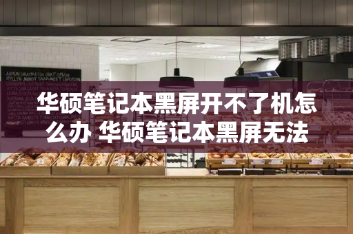 华硕笔记本黑屏开不了机怎么办 华硕笔记本黑屏无法开机-第1张图片-星选测评
