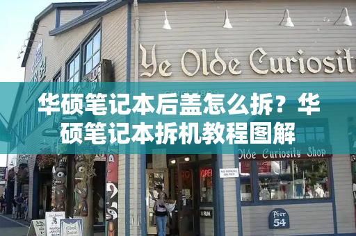 华硕笔记本后盖怎么拆？华硕笔记本拆机教程图解-第1张图片-星选测评