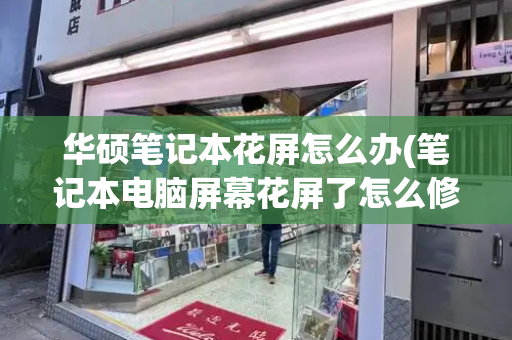 华硕笔记本花屏怎么办(笔记本电脑屏幕花屏了怎么修复)
