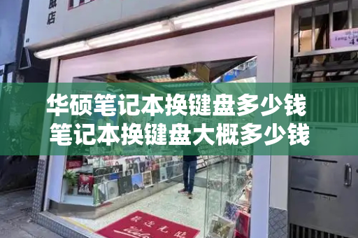 华硕笔记本换键盘多少钱 笔记本换键盘大概多少钱-第1张图片-星选测评