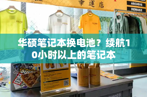 华硕笔记本换电池？续航10小时以上的笔记本
