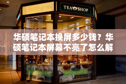 华硕笔记本换屏多少钱？华硕笔记本屏幕不亮了怎么解决-第1张图片-星选测评
