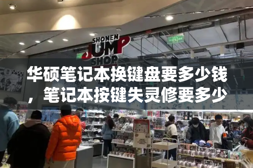 华硕笔记本换键盘要多少钱，笔记本按键失灵修要多少钱