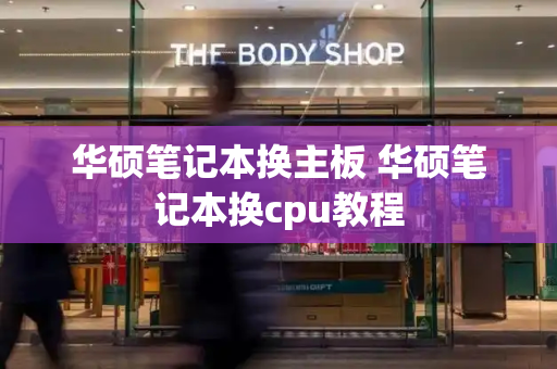 华硕笔记本换主板 华硕笔记本换cpu教程-第1张图片-星选测评