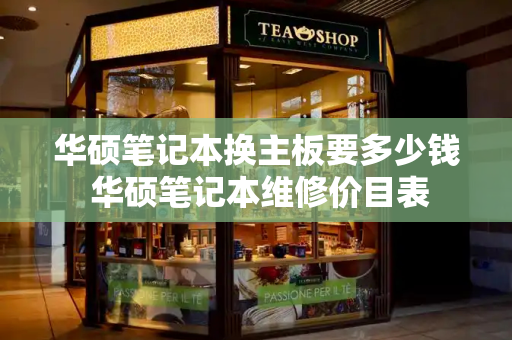 华硕笔记本换主板要多少钱 华硕笔记本维修价目表-第1张图片-星选测评