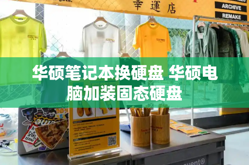华硕笔记本换硬盘 华硕电脑加装固态硬盘