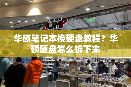 华硕笔记本换硬盘教程？华硕硬盘怎么拆下来