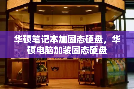 华硕笔记本加固态硬盘，华硕电脑加装固态硬盘