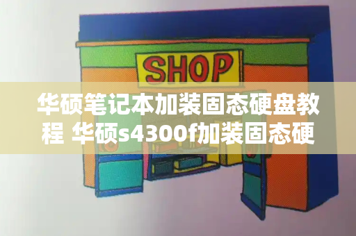 华硕笔记本加装固态硬盘教程 华硕s4300f加装固态硬盘教程-第1张图片-星选测评