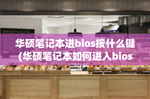 华硕笔记本进bios按什么键(华硕笔记本如何进入bios)