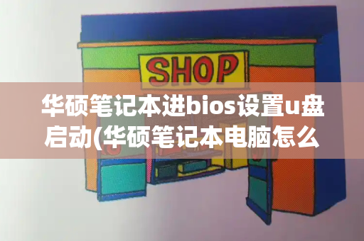 华硕笔记本进bios设置u盘启动(华硕笔记本电脑怎么设置u盘启动)-第1张图片-星选测评