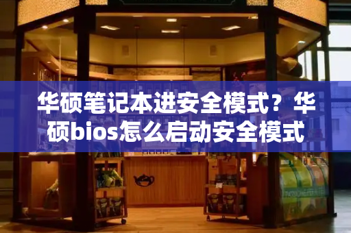 华硕笔记本进安全模式？华硕bios怎么启动安全模式