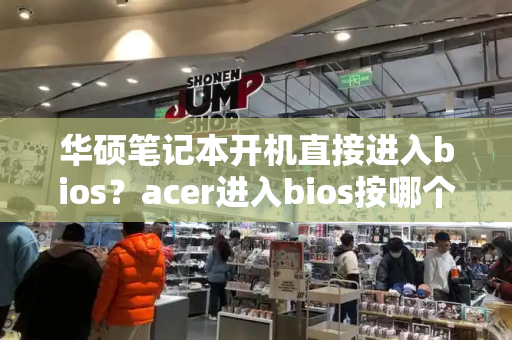 华硕笔记本开机直接进入bios？acer进入bios按哪个键-第1张图片-星选测评