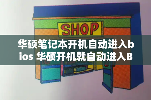 华硕笔记本开机自动进入bios 华硕开机就自动进入BIOS界面了