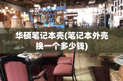 华硕笔记本壳(笔记本外壳换一个多少钱)