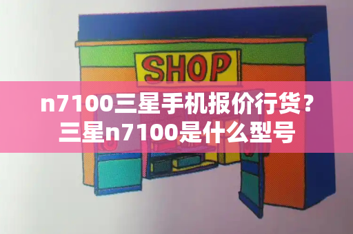 n7100三星手机报价行货？三星n7100是什么型号-第1张图片-星选测评