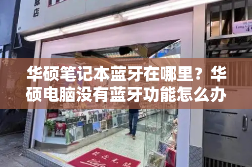 华硕笔记本蓝牙在哪里？华硕电脑没有蓝牙功能怎么办-第1张图片-星选测评