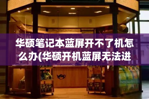华硕笔记本蓝屏开不了机怎么办(华硕开机蓝屏无法进入系统)