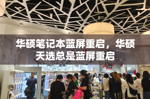 华硕笔记本蓝屏重启，华硕天选总是蓝屏重启